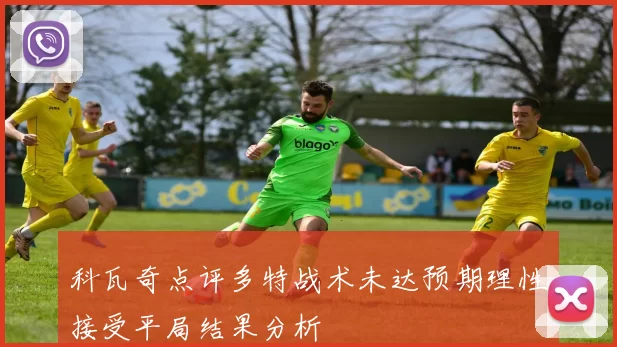 科瓦奇点评多特战术未达预期理性接受平局结果分析