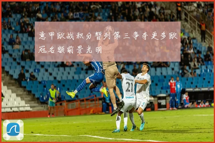 意甲欧战积分暂列第三争夺更多欧冠名额前景光明
