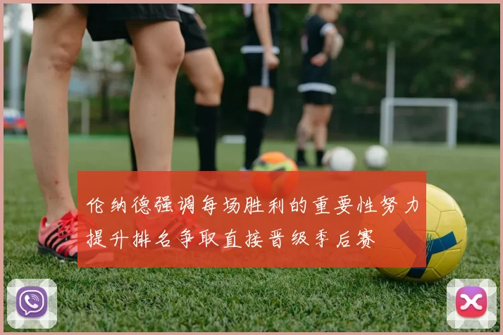 伦纳德强调每场胜利的重要性努力提升排名争取直接晋级季后赛