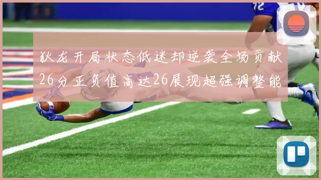 狄龙开局状态低迷却逆袭全场贡献26分正负值高达26展现超强调整能力