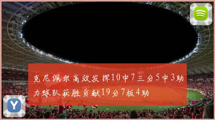克尼佩尔高效发挥10中7三分5中3助力球队获胜贡献19分7板4助