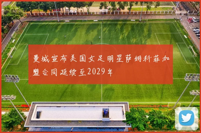 曼城宣布美国女足明星萨姆科菲加盟合同延续至2029年