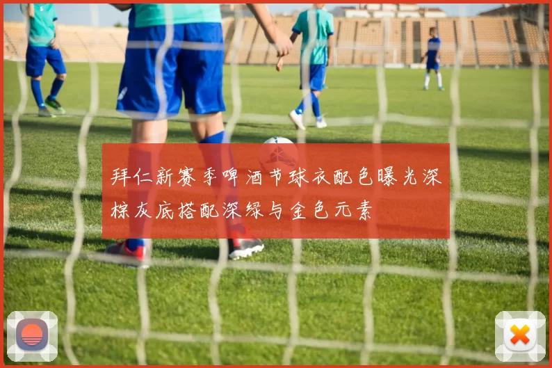 拜仁新赛季啤酒节球衣配色曝光深棕灰底搭配深绿与金色元素