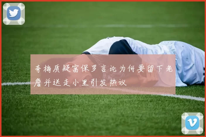 夸梅质疑富保罗言论为何要留下老詹并送走小里引发热议